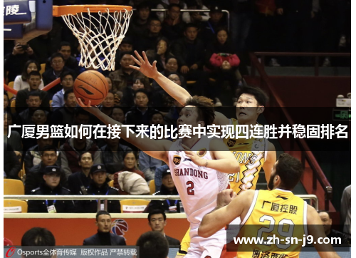 广厦男篮如何在接下来的比赛中实现四连胜并稳固排名