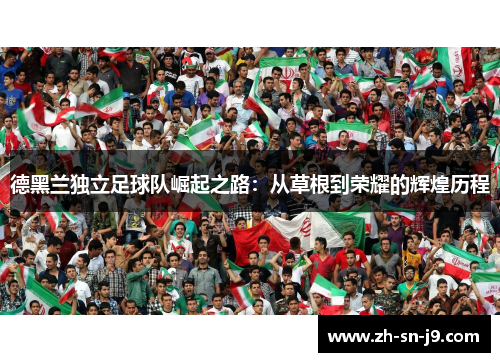 德黑兰独立足球队崛起之路：从草根到荣耀的辉煌历程