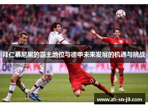 拜仁慕尼黑的霸主地位与德甲未来发展的机遇与挑战