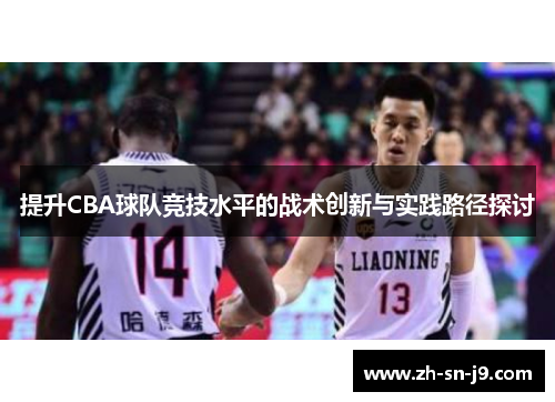提升CBA球队竞技水平的战术创新与实践路径探讨