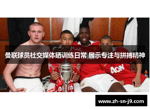 曼联球员社交媒体晒训练日常 展示专注与拼搏精神
