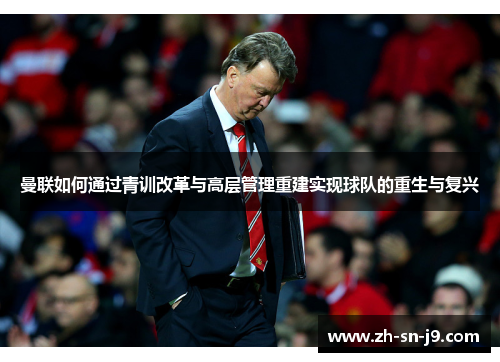 曼联如何通过青训改革与高层管理重建实现球队的重生与复兴