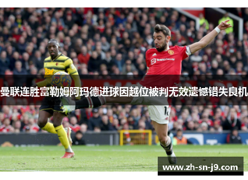 曼联连胜富勒姆阿玛德进球因越位被判无效遗憾错失良机