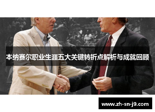 本纳赛尔职业生涯五大关键转折点解析与成就回顾