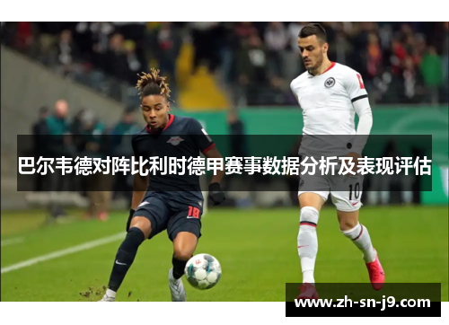 巴尔韦德对阵比利时德甲赛事数据分析及表现评估