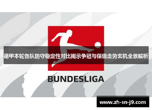 德甲本轮各队防守稳定性对比揭示争冠与保级走势玄机全景解析