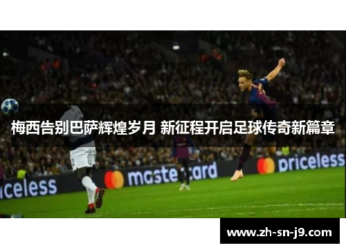 梅西告别巴萨辉煌岁月 新征程开启足球传奇新篇章