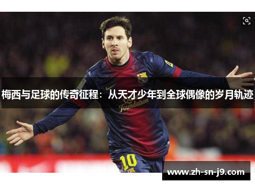 梅西与足球的传奇征程：从天才少年到全球偶像的岁月轨迹