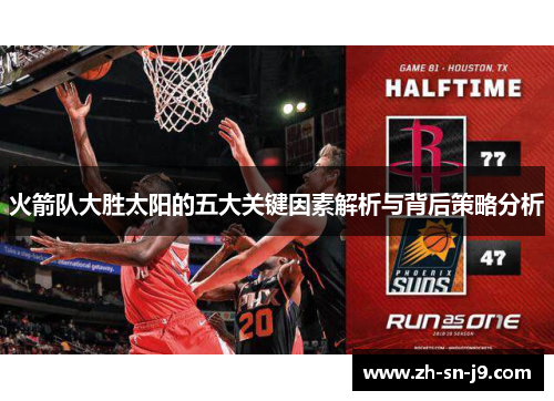 火箭队大胜太阳的五大关键因素解析与背后策略分析