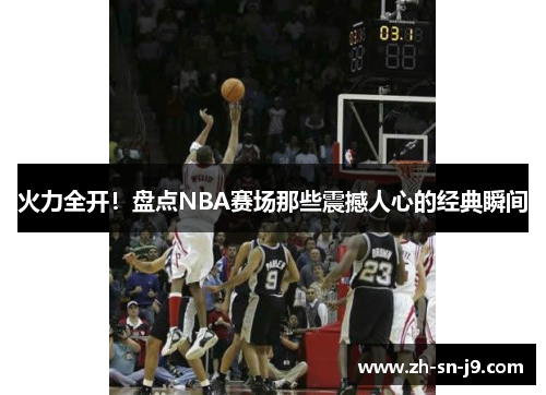火力全开！盘点NBA赛场那些震撼人心的经典瞬间