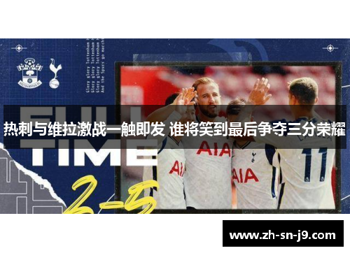 热刺与维拉激战一触即发 谁将笑到最后争夺三分荣耀