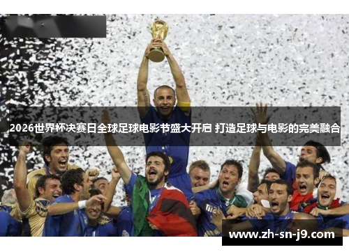 2026世界杯决赛日全球足球电影节盛大开启 打造足球与电影的完美融合