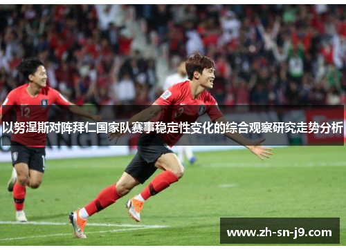 以努涅斯对阵拜仁国家队赛事稳定性变化的综合观察研究走势分析