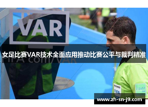 女足比赛VAR技术全面应用推动比赛公平与裁判精准