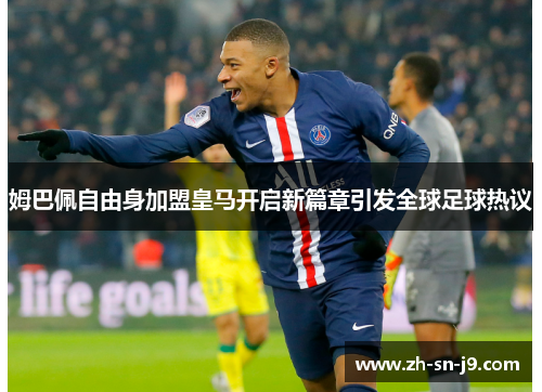 姆巴佩自由身加盟皇马开启新篇章引发全球足球热议 姆巴佩自由身加盟皇马开启新篇章引发全球足球热议