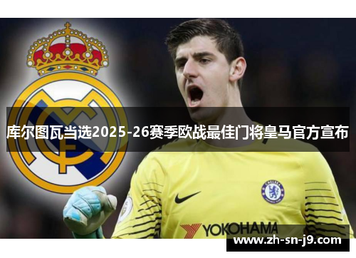 库尔图瓦当选2025-26赛季欧战最佳门将皇马官方宣布