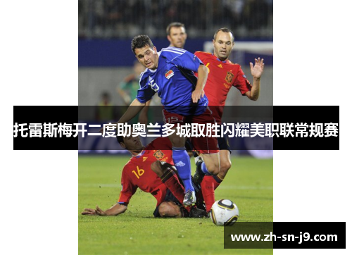 托雷斯梅开二度助奥兰多城取胜闪耀美职联常规赛 托雷斯梅开二度助奥兰多城取胜闪耀美职联常规赛