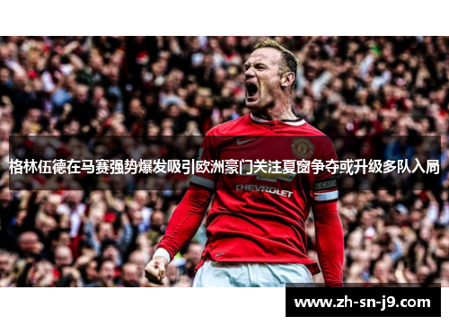 格林伍德在马赛强势爆发吸引欧洲豪门关注夏窗争夺或升级多队入局