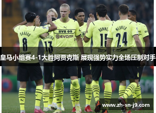 皇马小组赛4-1大胜阿贾克斯 展现强势实力全场压制对手 皇马小组赛4-1大胜阿贾克斯 展现强势实力全场压制对手
