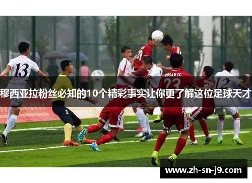 穆西亚拉粉丝必知的10个精彩事实让你更了解这位足球天才