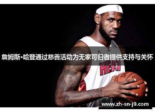 詹姆斯·哈登通过慈善活动为无家可归者提供支持与关怀 詹姆斯·哈登通过慈善活动为无家可归者提供支持与关怀