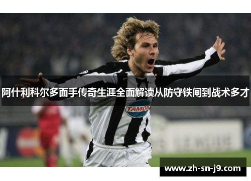 阿什利科尔多面手传奇生涯全面解读从防守铁闸到战术多才 阿什利科尔多面手传奇生涯全面解读从防守铁闸到战术多才