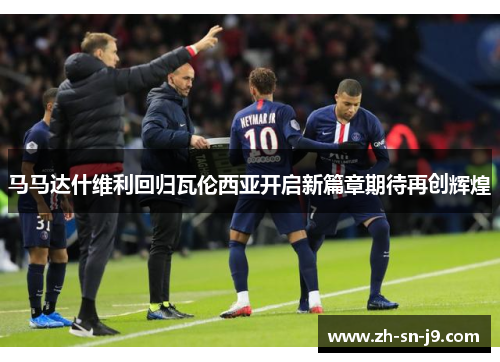 马马达什维利回归瓦伦西亚开启新篇章期待再创辉煌 马马达什维利回归瓦伦西亚开启新篇章期待再创辉煌