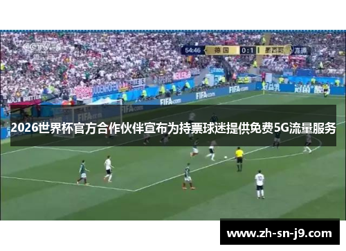 2026世界杯官方合作伙伴宣布为持票球迷提供免费5G流量服务 2026世界杯官方合作伙伴宣布为持票球迷提供免费5G流量服务